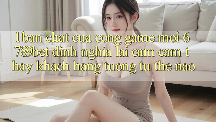 1. Bản Chất Của “Cổng Game Mới”: 6789bet Định Nghĩa Lại Cảm cảm thấy Khách hàng Tương tự Thế Nào?