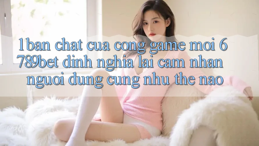 1. Bản Chất Của “Cổng Game Mới”: 6789bet Định Nghĩa Lại Cảm nhận Người Dùng Cũng như Thế Nào?