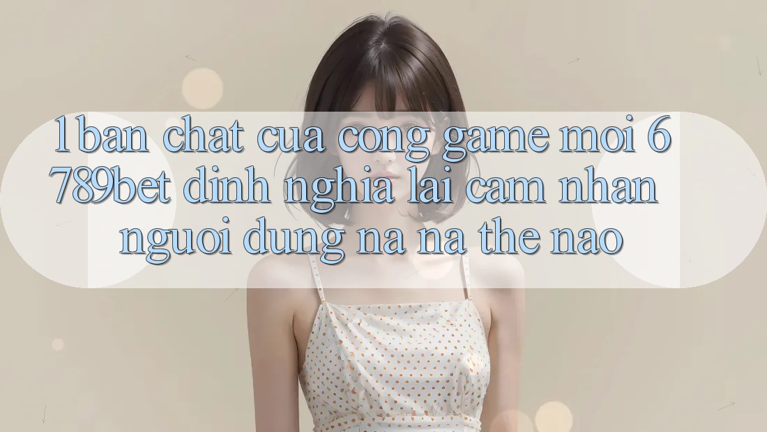 1. Bản Chất Của “Cổng Game Mới”: 6789bet Định Nghĩa Lại Cảm nhận Người Dùng Na ná Thế Nào?