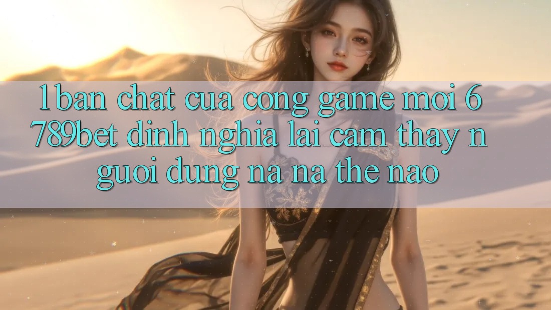 1. Bản Chất Của “Cổng Game Mới”: 6789bet Định Nghĩa Lại Cảm thấy Người Dùng Na ná Thế Nào?