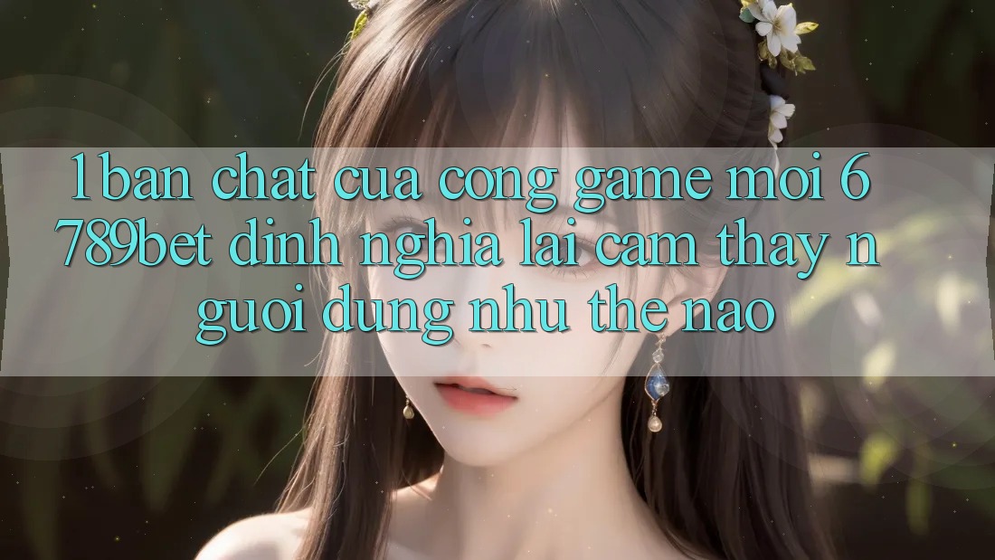 1. Bản Chất Của “Cổng Game Mới”: 6789bet Định Nghĩa Lại Cảm thấy Người Dùng Như Thế Nào?
