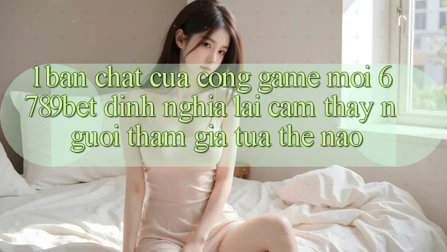 1. Bản Chất Của “Cổng Game Mới”: 6789bet Định Nghĩa Lại Cảm thấy Người tham gia Tựa Thế Nào?