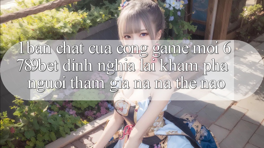 1. Bản Chất Của “Cổng Game Mới”: 6789bet Định Nghĩa Lại Khám phá Người tham gia Na ná Thế Nào?