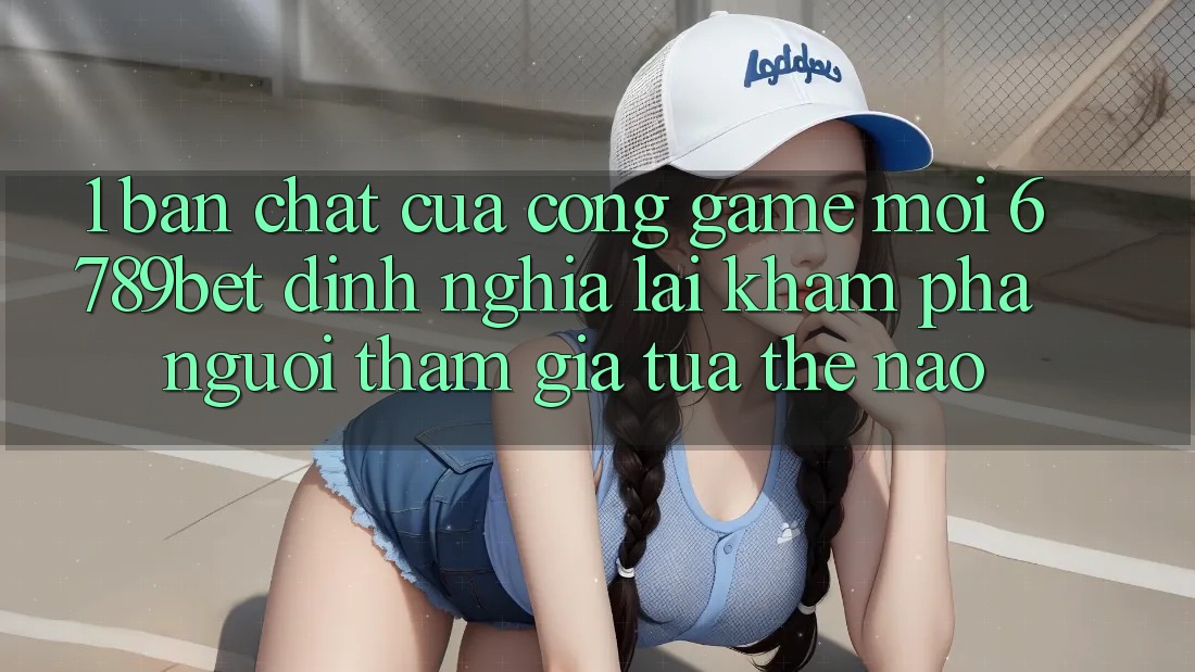 1. Bản Chất Của “Cổng Game Mới”: 6789bet Định Nghĩa Lại Khám phá Người tham gia Tựa Thế Nào?