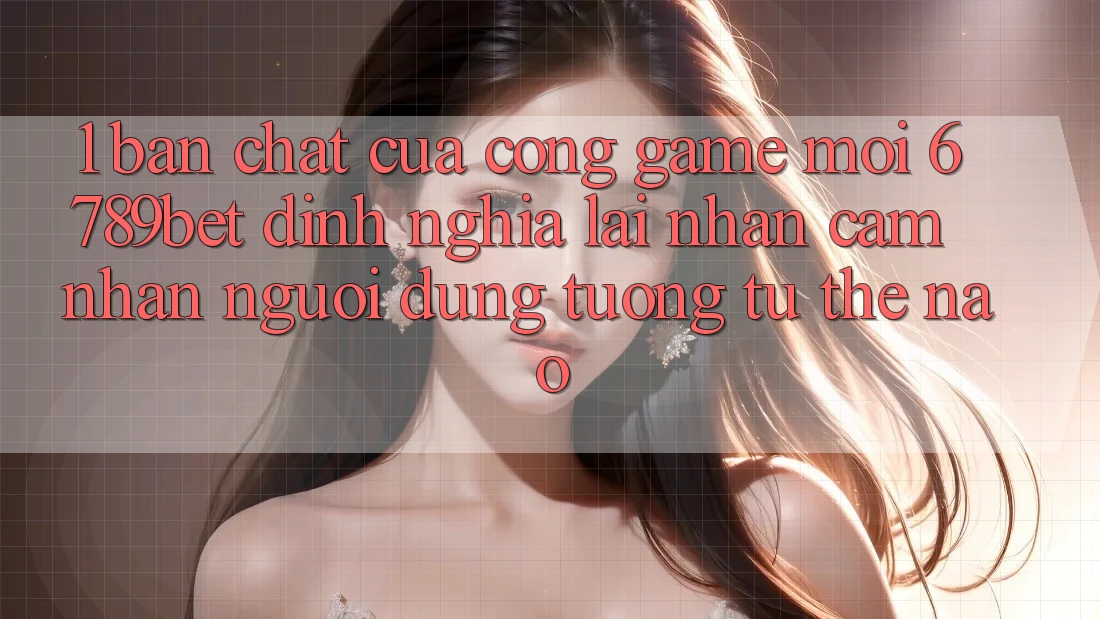 1. Bản Chất Của “Cổng Game Mới”: 6789bet Định Nghĩa Lại Nhận cảm nhận Người Dùng Tương tự Thế Nào?
