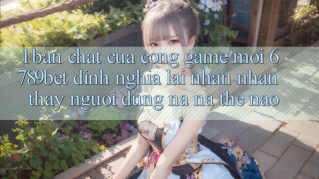 1. Bản Chất Của “Cổng Game Mới”: 6789bet Định Nghĩa Lại Nhận nhận thấy Người Dùng Na ná Thế Nào?