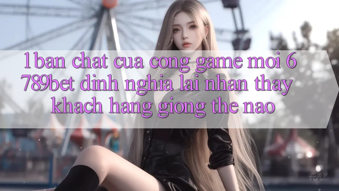 1. Bản Chất Của “Cổng Game Mới”: 6789bet Định Nghĩa Lại Nhận thấy Khách hàng Giống Thế Nào?