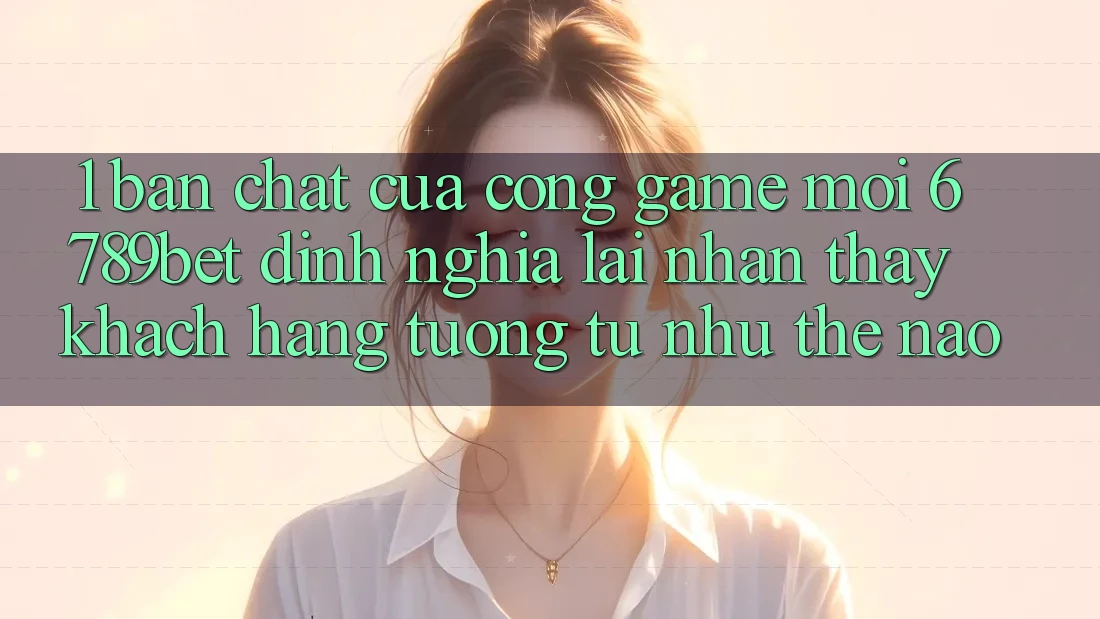 1. Bản Chất Của “Cổng Game Mới”: 6789bet Định Nghĩa Lại Nhận thấy Khách hàng Tương tự như Thế Nào?