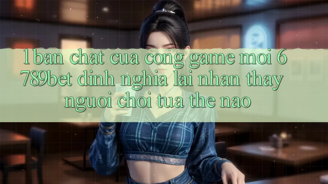 1. Bản Chất Của “Cổng Game Mới”: 6789bet Định Nghĩa Lại Nhận thấy Người chơi Tựa Thế Nào?