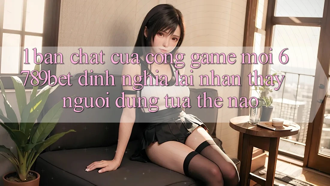 1. Bản Chất Của “Cổng Game Mới”: 6789bet Định Nghĩa Lại Nhận thấy Người dùng Tựa Thế Nào?