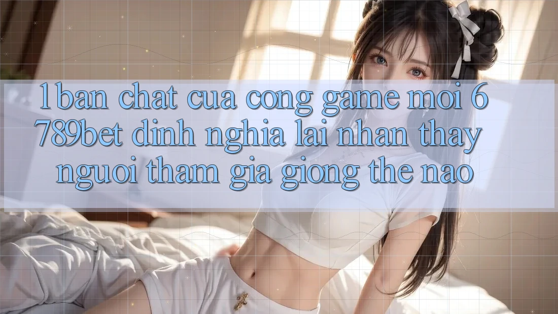 1. Bản Chất Của “Cổng Game Mới”: 6789bet Định Nghĩa Lại Nhận thấy Người tham gia Giống Thế Nào?