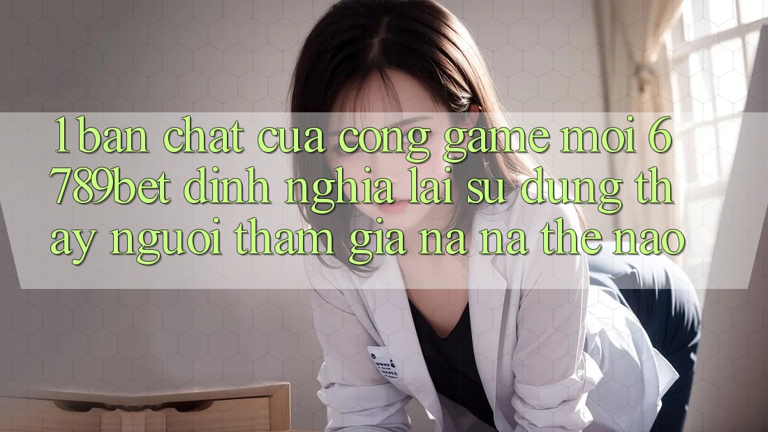 1. Bản Chất Của “Cổng Game Mới”: 6789bet Định Nghĩa Lại Sử dụng thấy Người tham gia Na ná Thế Nào?