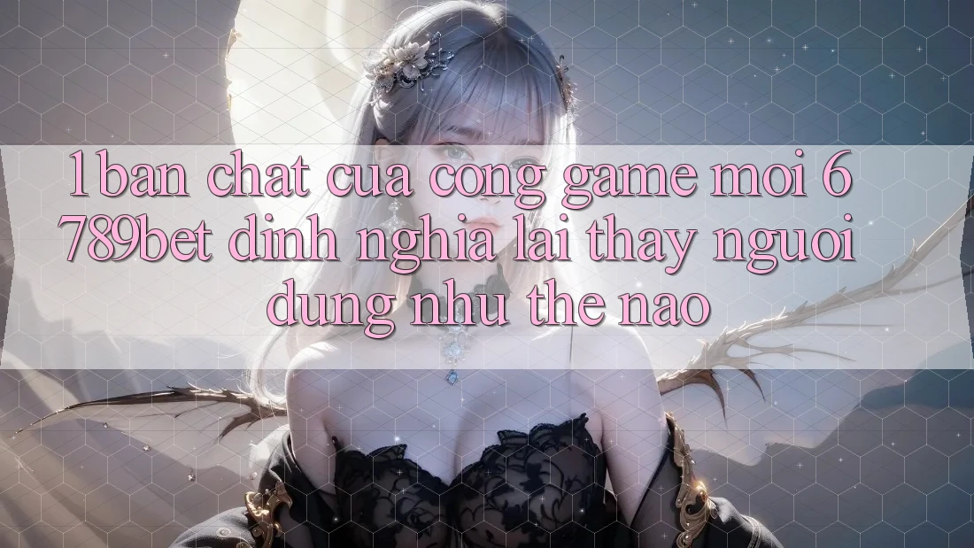 1. Bản Chất Của “Cổng Game Mới”: 6789bet Định Nghĩa Lại Thấy Người Dùng Như Thế Nào?