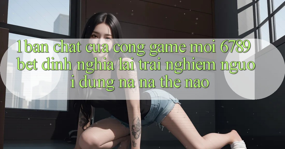1. Bản Chất Của “Cổng Game Mới”: 6789bet Định Nghĩa Lại Trải Nghiệm Người Dùng Na ná Thế Nào?