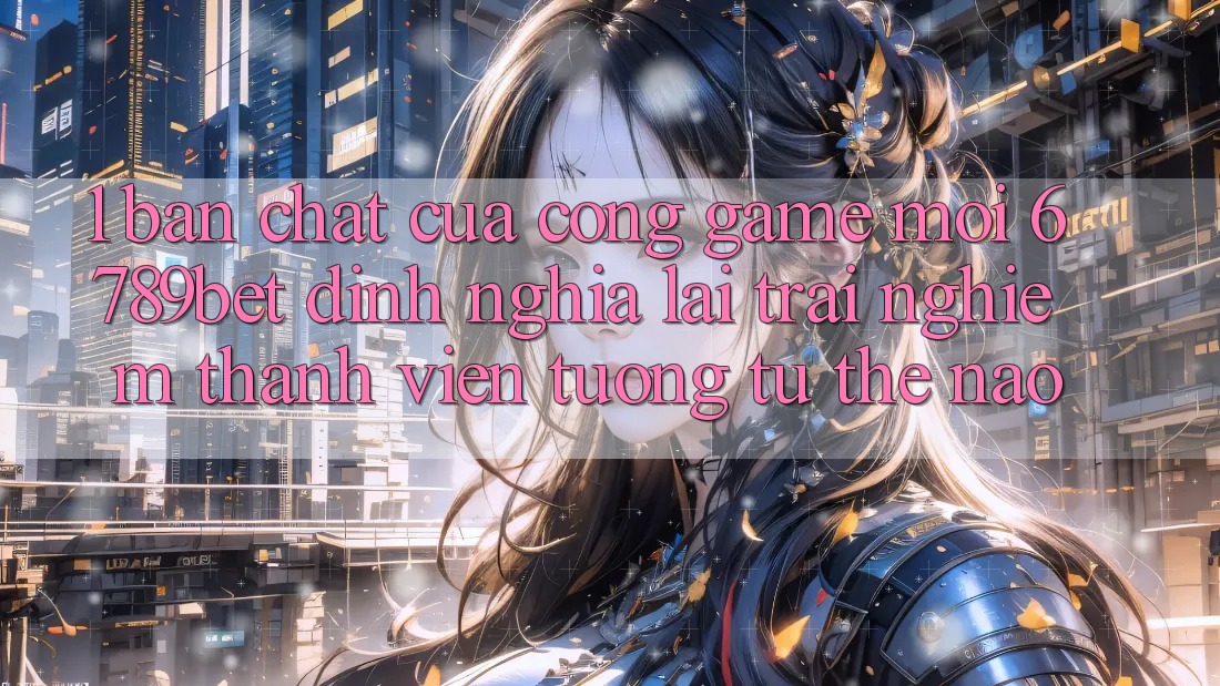 1. Bản Chất Của “Cổng Game Mới”: 6789bet Định Nghĩa Lại Trải Nghiệm Thành viên Tương tự Thế Nào?