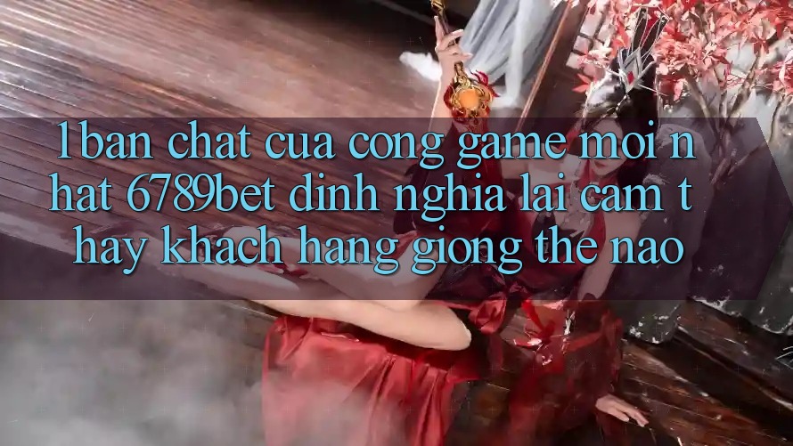 1. Bản Chất Của “Cổng Game Mới nhất”: 6789bet Định Nghĩa Lại Cảm thấy Khách hàng Giống Thế Nào?