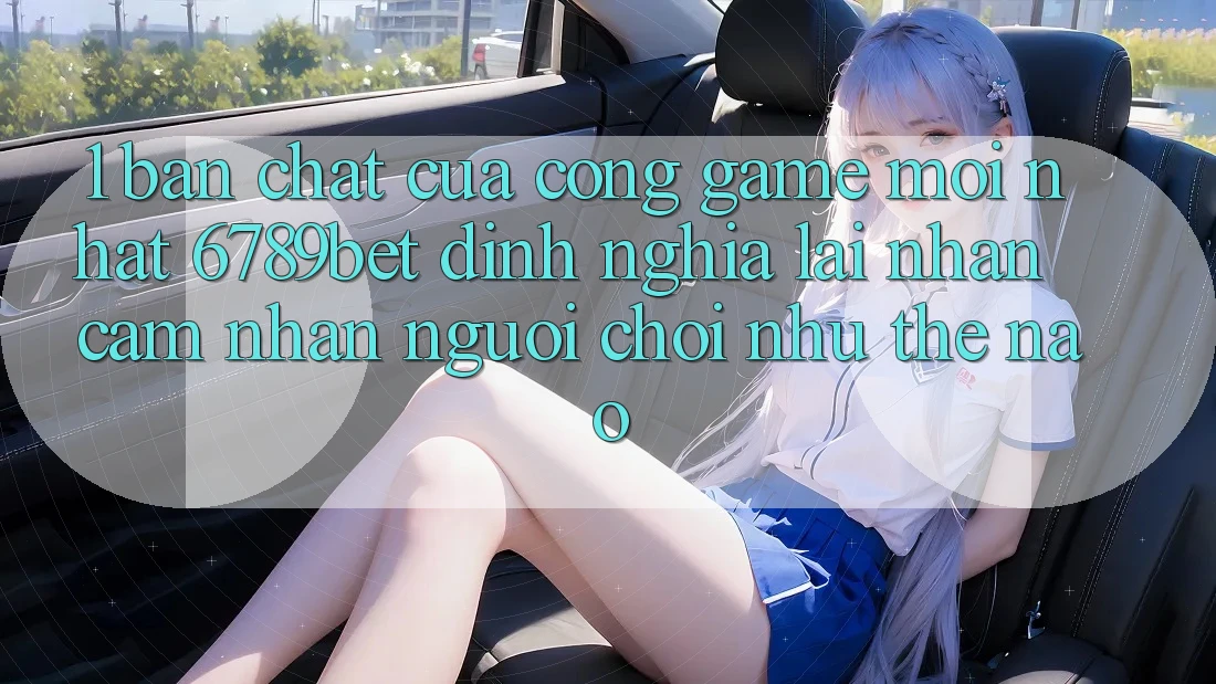 1. Bản Chất Của “Cổng Game Mới nhất”: 6789bet Định Nghĩa Lại Nhận cảm nhận Người chơi Như Thế Nào?