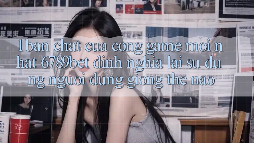 1. Bản Chất Của “Cổng Game Mới nhất”: 6789bet Định Nghĩa Lại Sử dụng Người Dùng Giống Thế Nào?