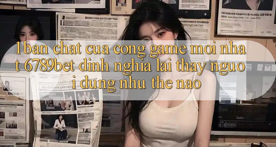1. Bản Chất Của “Cổng Game Mới nhất”: 6789bet Định Nghĩa Lại Thấy Người Dùng Như Thế Nào?
