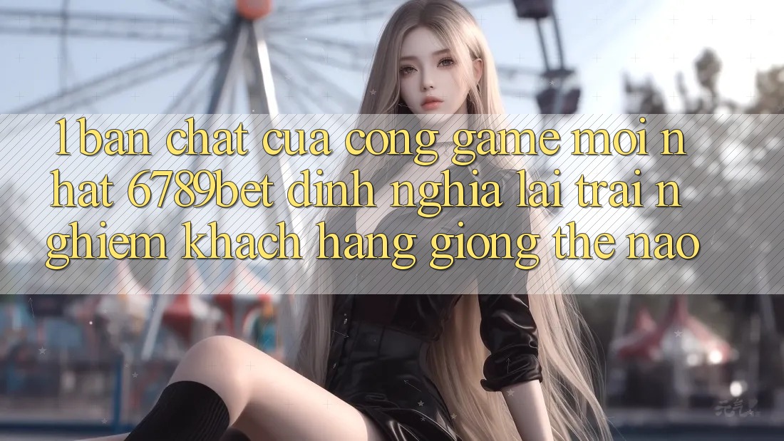 1. Bản Chất Của “Cổng Game Mới nhất”: 6789bet Định Nghĩa Lại Trải Nghiệm Khách hàng Giống Thế Nào?