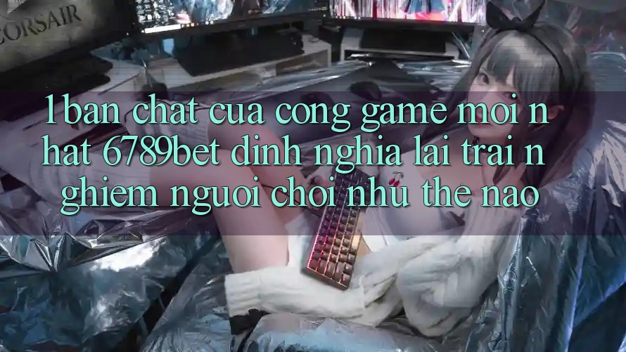 1. Bản Chất Của “Cổng Game Mới nhất”: 6789bet Định Nghĩa Lại Trải nghiệm Người chơi Như Thế Nào?