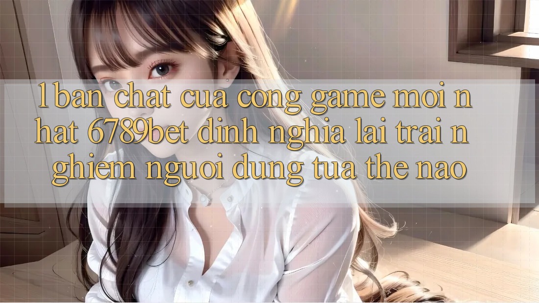 1. Bản Chất Của “Cổng Game Mới nhất”: 6789bet Định Nghĩa Lại Trải Nghiệm Người dùng Tựa Thế Nào?