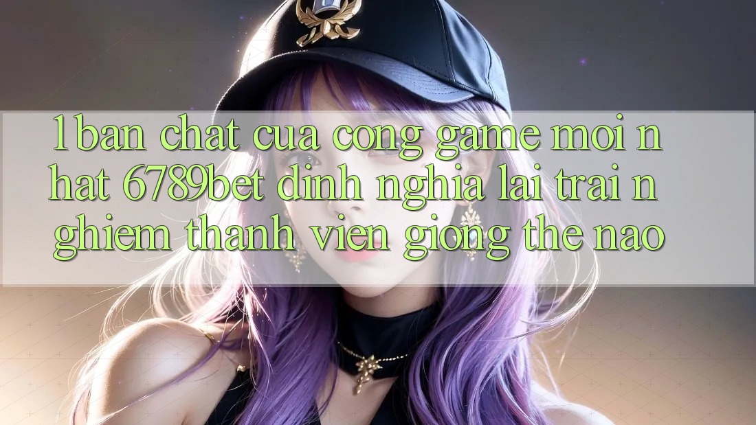 1. Bản Chất Của “Cổng Game Mới nhất”: 6789bet Định Nghĩa Lại Trải nghiệm Thành viên Giống Thế Nào?
