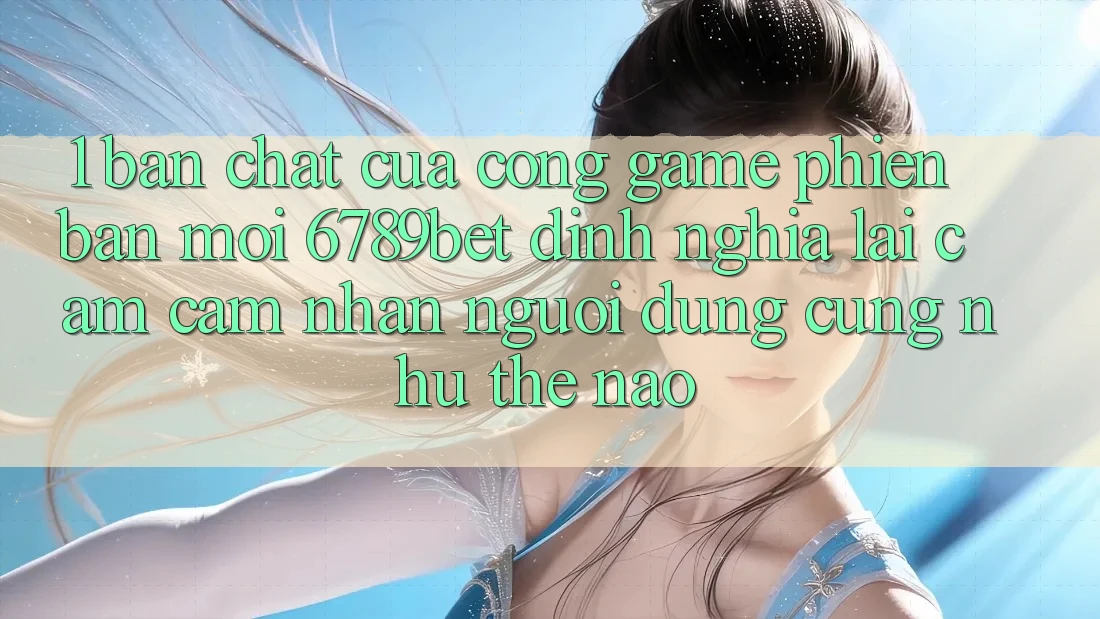 1. Bản Chất Của “Cổng Game Phiên bản mới”: 6789bet Định Nghĩa Lại Cảm cảm nhận Người Dùng Cũng như Thế Nào?