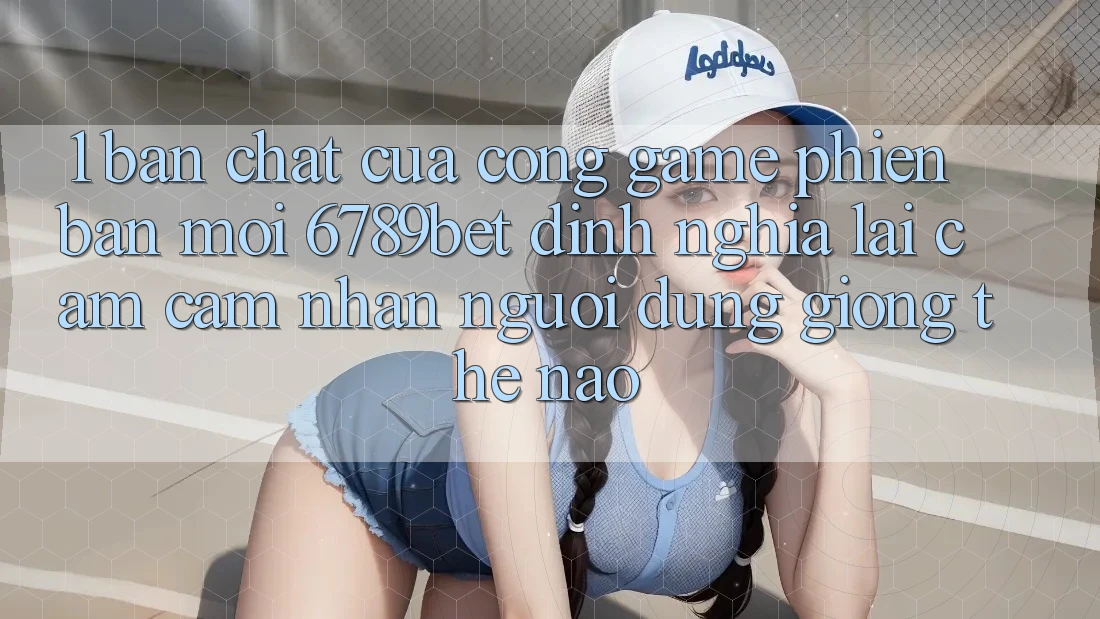 1. Bản Chất Của “Cổng Game Phiên bản mới”: 6789bet Định Nghĩa Lại Cảm cảm nhận Người Dùng Giống Thế Nào?