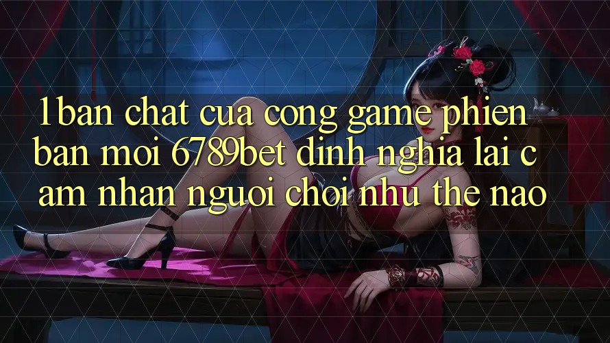 1. Bản Chất Của “Cổng Game Phiên bản mới”: 6789bet Định Nghĩa Lại Cảm nhận Người chơi Như Thế Nào?