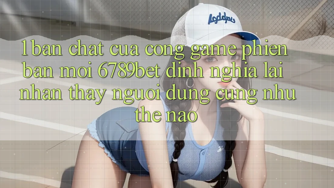 1. Bản Chất Của “Cổng Game Phiên bản mới”: 6789bet Định Nghĩa Lại Nhận thấy Người Dùng Cũng như Thế Nào?