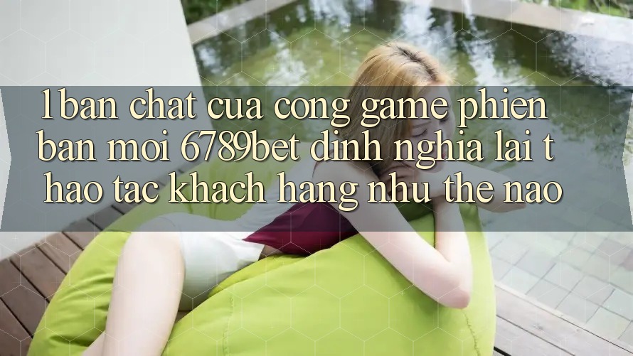 1. Bản Chất Của “Cổng Game Phiên bản mới”: 6789bet Định Nghĩa Lại Thao tác Khách hàng Như Thế Nào?