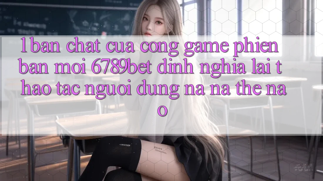 1. Bản Chất Của “Cổng Game Phiên bản mới”: 6789bet Định Nghĩa Lại Thao tác Người Dùng Na ná Thế Nào?