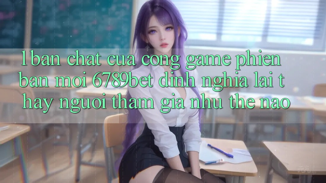 1. Bản Chất Của “Cổng Game Phiên bản mới”: 6789bet Định Nghĩa Lại Thấy Người tham gia Như Thế Nào?
