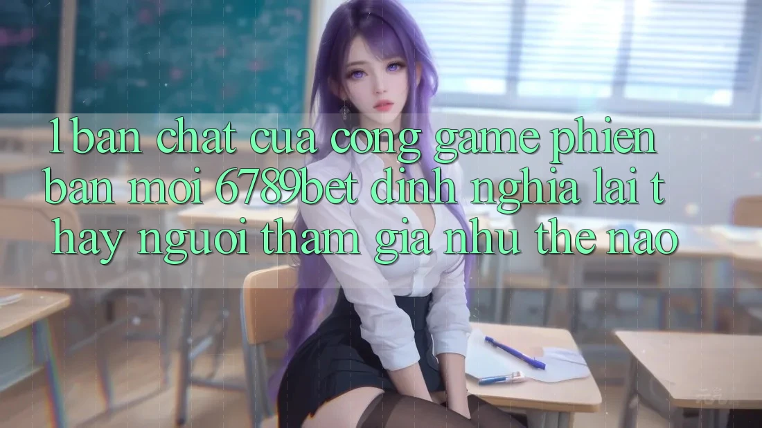 1. Bản Chất Của “Cổng Game Phiên bản mới”: 6789bet Định Nghĩa Lại Thấy Người tham gia Như Thế Nào?