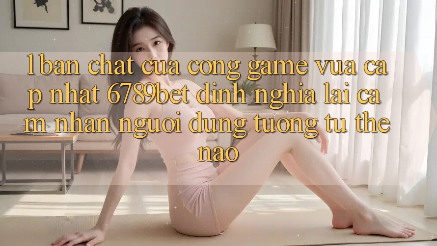 1. Bản Chất Của “Cổng Game Vừa cập nhật”: 6789bet Định Nghĩa Lại Cảm nhận Người Dùng Tương tự Thế Nào?