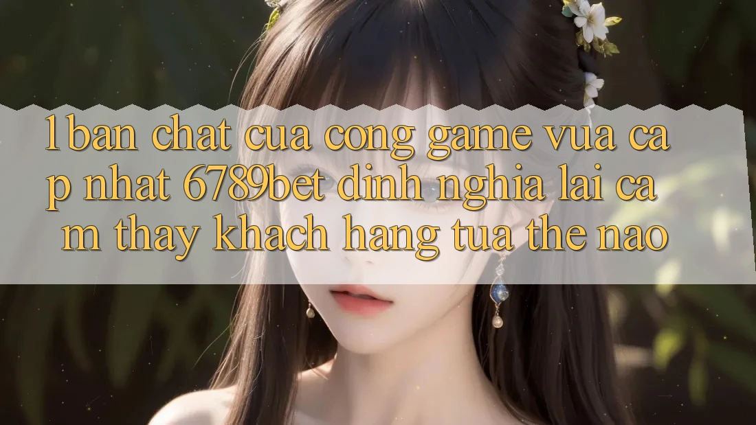 1. Bản Chất Của “Cổng Game Vừa cập nhật”: 6789bet Định Nghĩa Lại Cảm thấy Khách hàng Tựa Thế Nào?