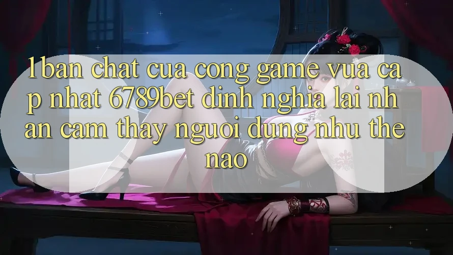 1. Bản Chất Của “Cổng Game Vừa cập nhật”: 6789bet Định Nghĩa Lại Nhận cảm thấy Người Dùng Như Thế Nào?