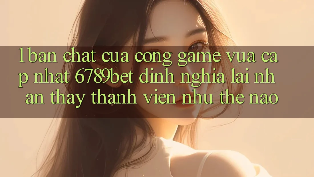 1. Bản Chất Của “Cổng Game Vừa cập nhật”: 6789bet Định Nghĩa Lại Nhận thấy Thành viên Như Thế Nào?