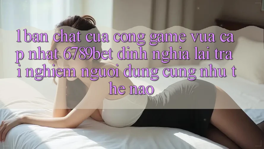 1. Bản Chất Của “Cổng Game Vừa cập nhật”: 6789bet Định Nghĩa Lại Trải Nghiệm Người Dùng Cũng như Thế Nào?