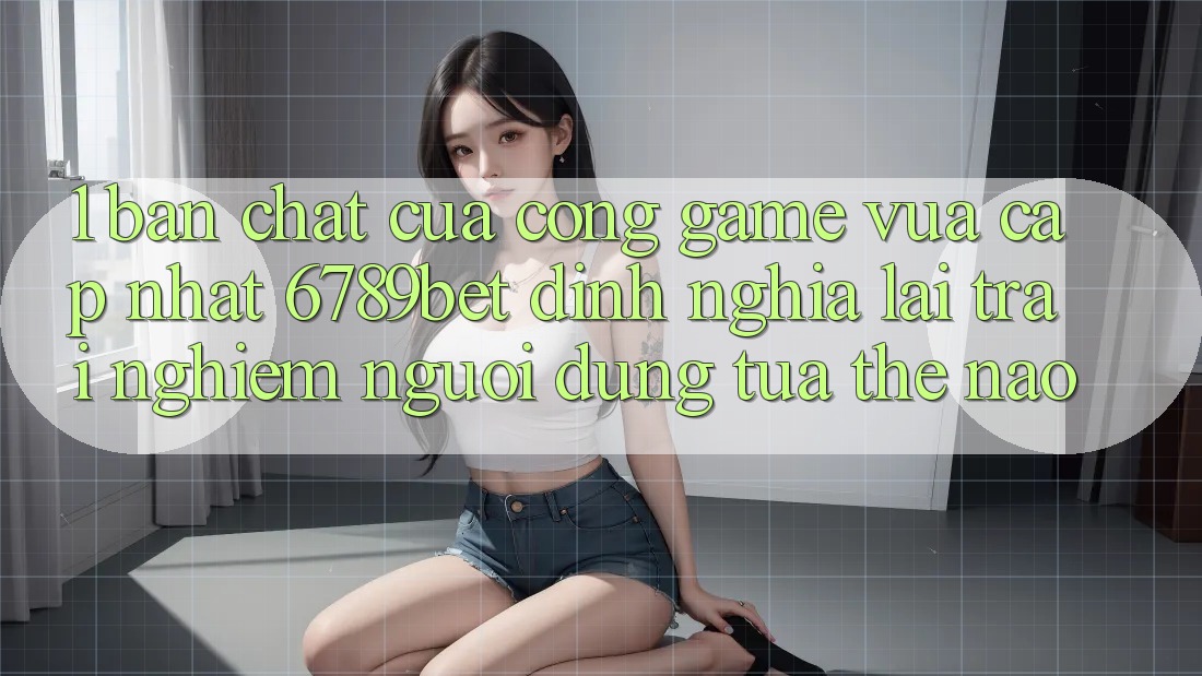 1. Bản Chất Của “Cổng Game Vừa cập nhật”: 6789bet Định Nghĩa Lại Trải nghiệm Người Dùng Tựa Thế Nào?