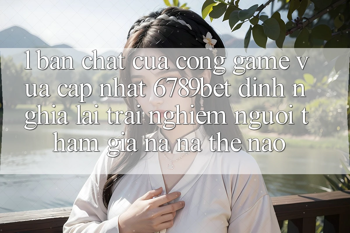 1. Bản Chất Của “Cổng Game Vừa cập nhật”: 6789bet Định Nghĩa Lại Trải Nghiệm Người tham gia Na ná Thế Nào?