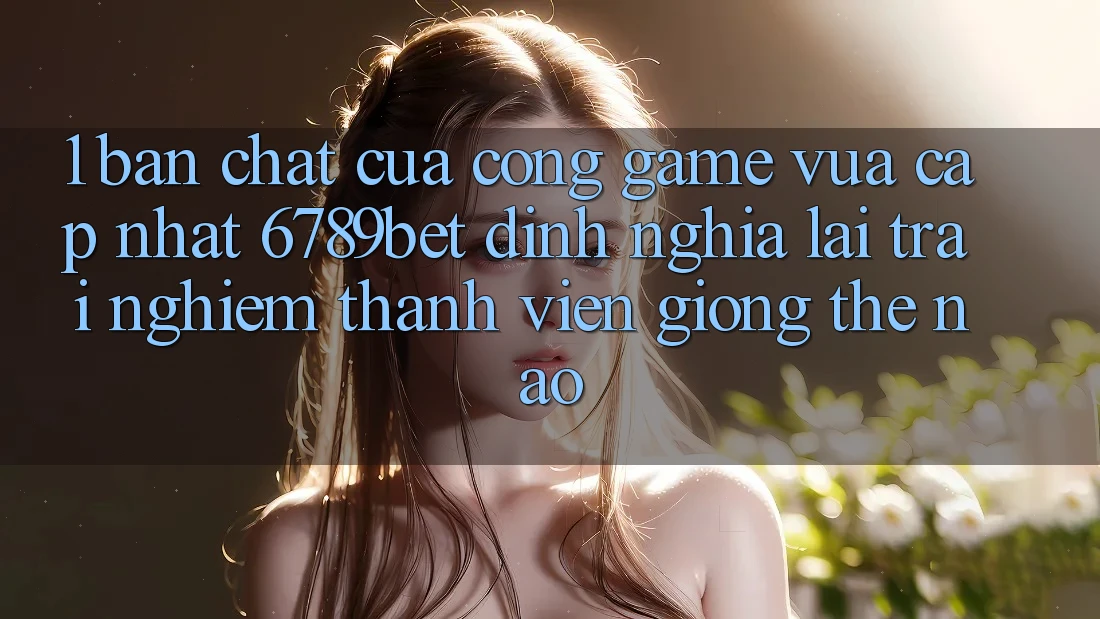 1. Bản Chất Của “Cổng Game Vừa cập nhật”: 6789bet Định Nghĩa Lại Trải nghiệm Thành viên Giống Thế Nào?