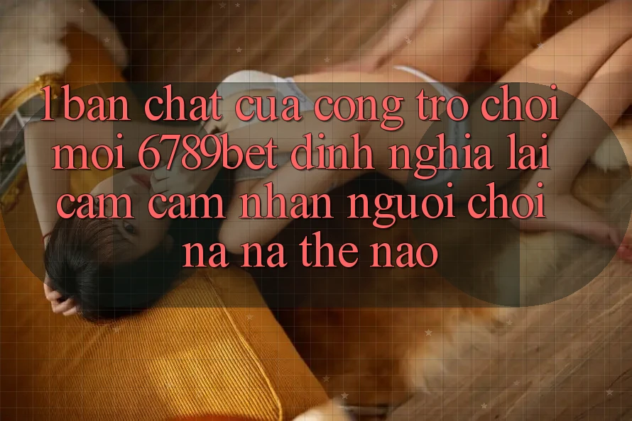 1. Bản Chất Của “Cổng Trò chơi Mới”: 6789bet Định Nghĩa Lại Cảm cảm nhận Người chơi Na ná Thế Nào?