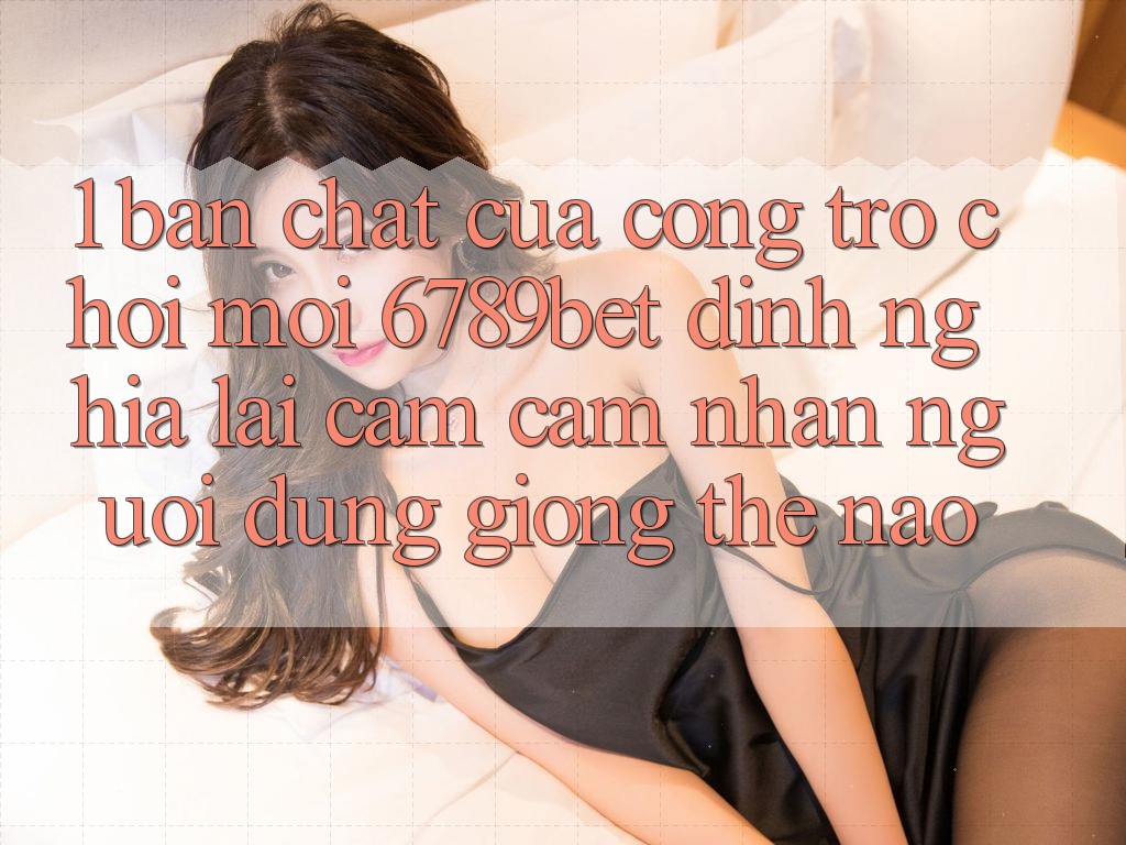 1. Bản Chất Của “Cổng Trò chơi Mới”: 6789bet Định Nghĩa Lại Cảm cảm nhận Người Dùng Giống Thế Nào?