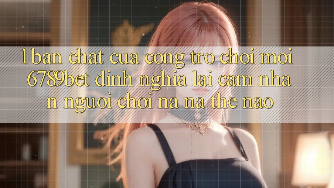 1. Bản Chất Của “Cổng Trò chơi Mới”: 6789bet Định Nghĩa Lại Cảm nhận Người chơi Na ná Thế Nào?
