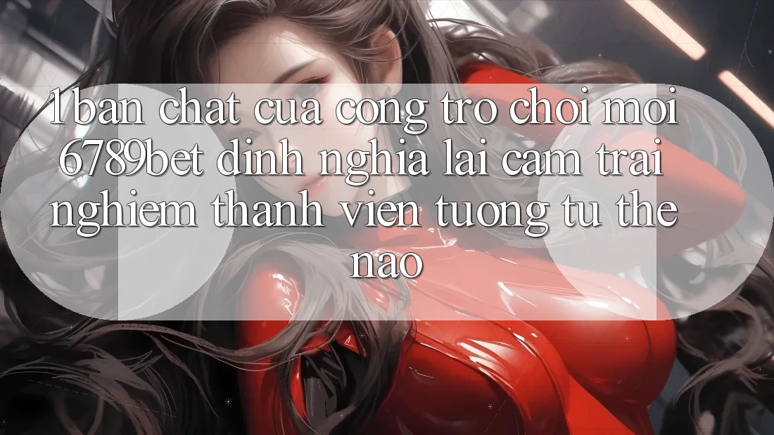1. Bản Chất Của “Cổng Trò chơi Mới”: 6789bet Định Nghĩa Lại Cảm trải nghiệm Thành viên Tương tự Thế Nào?