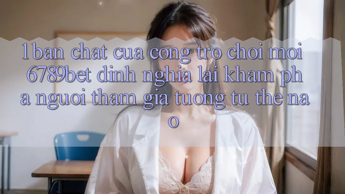 1. Bản Chất Của “Cổng Trò chơi Mới”: 6789bet Định Nghĩa Lại Khám phá Người tham gia Tương tự Thế Nào?