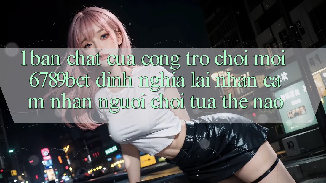 1. Bản Chất Của “Cổng Trò chơi Mới”: 6789bet Định Nghĩa Lại Nhận cảm nhận Người chơi Tựa Thế Nào?