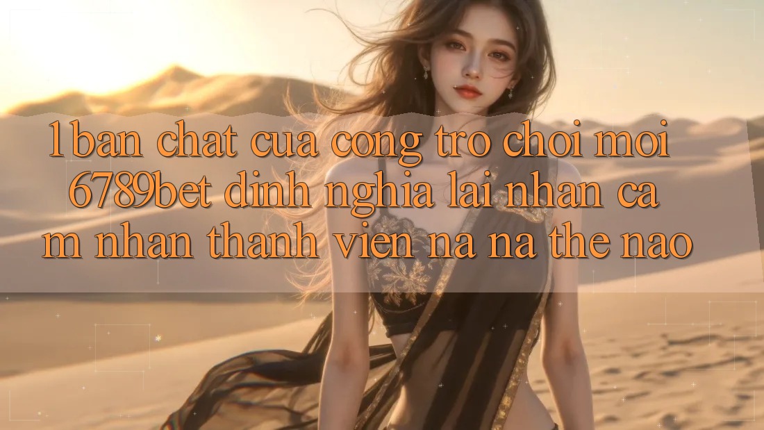 1. Bản Chất Của “Cổng Trò chơi Mới”: 6789bet Định Nghĩa Lại Nhận cảm nhận Thành viên Na ná Thế Nào?